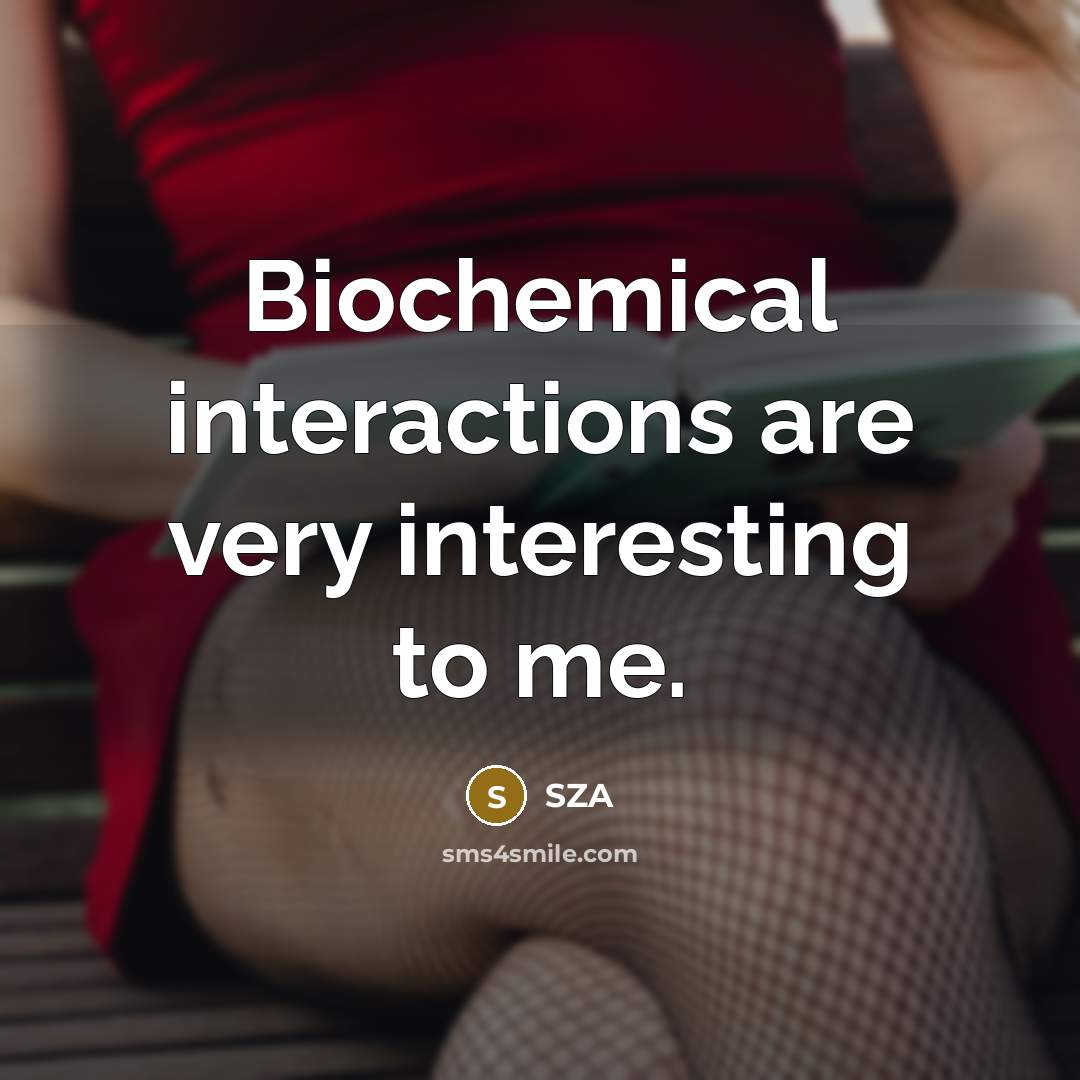 “Biochemical interactions are very interesting to me.” quote by SZA