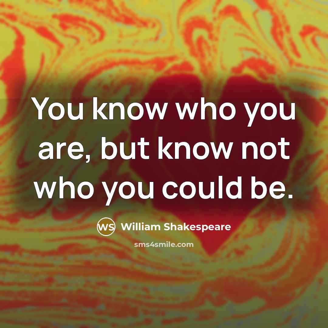 “You know who you are, but know not who you could be.” quote by William Shakespeare