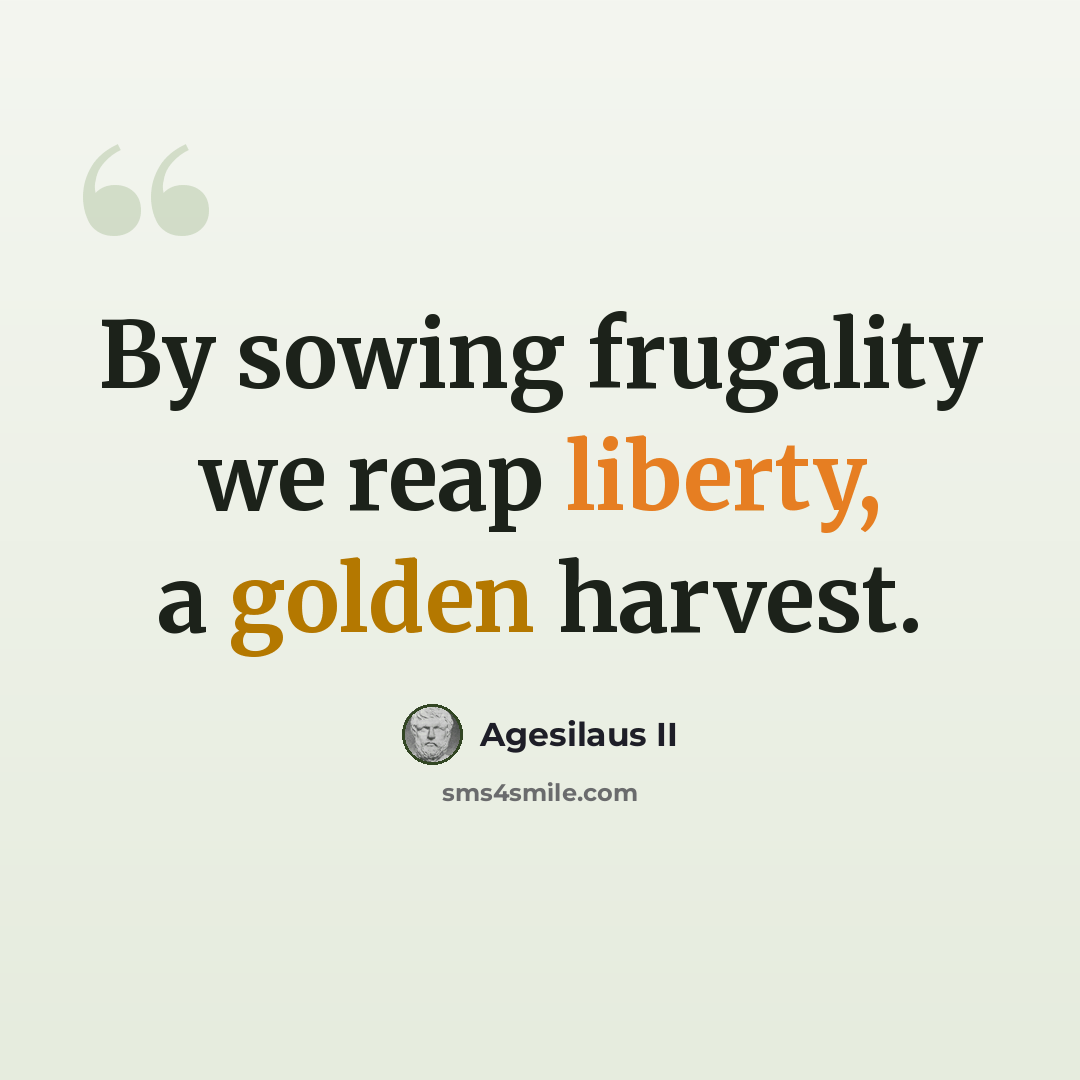“By sowing frugality we reap liberty, a golden harvest.” quote by Agesilaus II