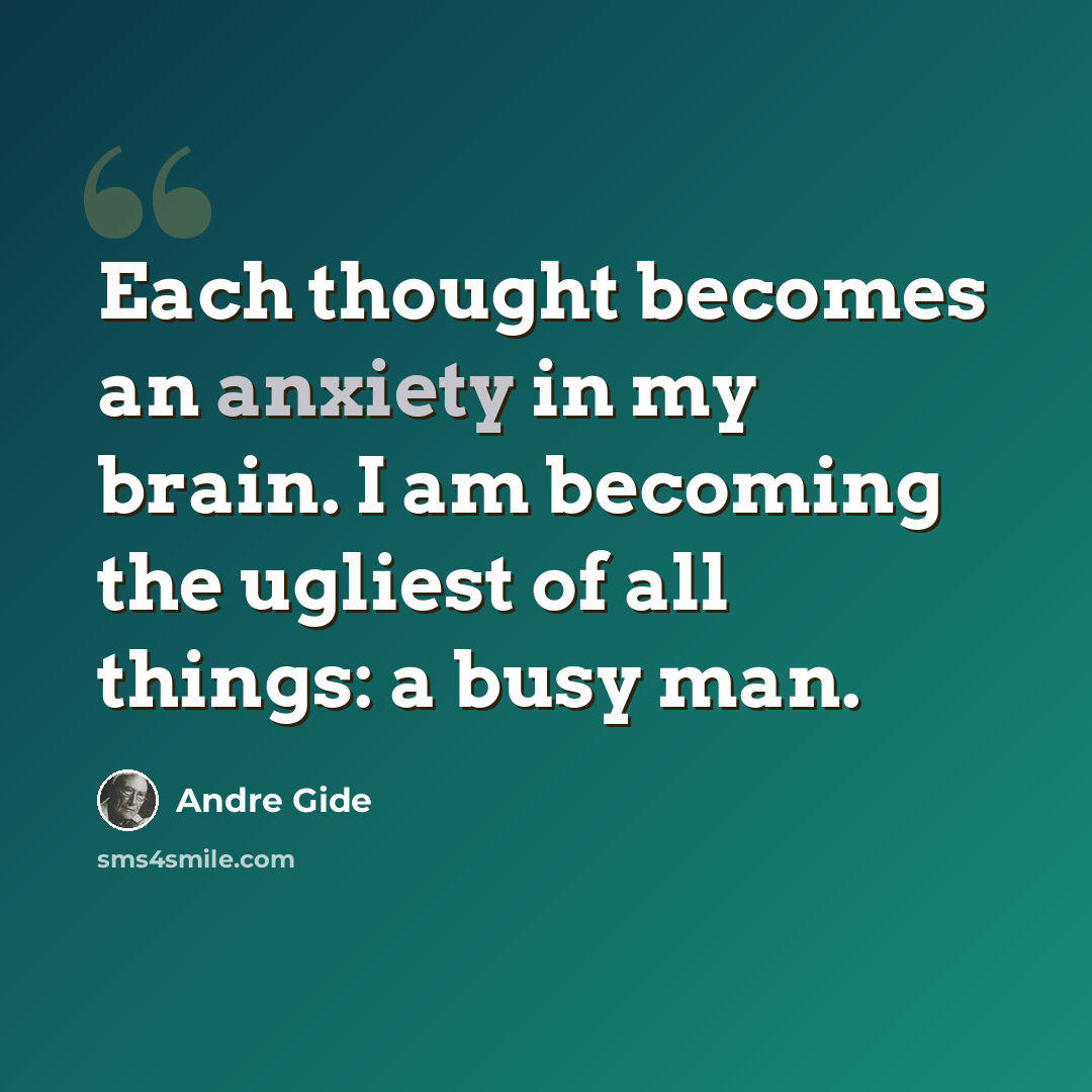 “Each thought becomes an anxiety in my brain. I am becoming the ugliest of all things: a busy man.” quote by Andre Gide