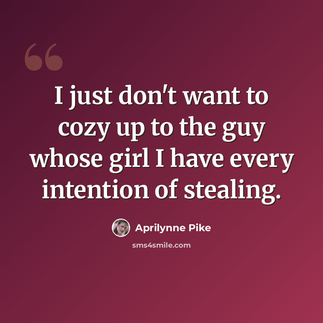 “I just don't want to cozy up to the guy whose girl I have every intention of stealing.” quote by Aprilynne Pike
