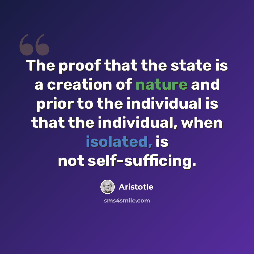 “The proof that the state is a creation of nature and prior to the individual is that the individual, when isolated, is not self-sufficing.” quote by Aristotle