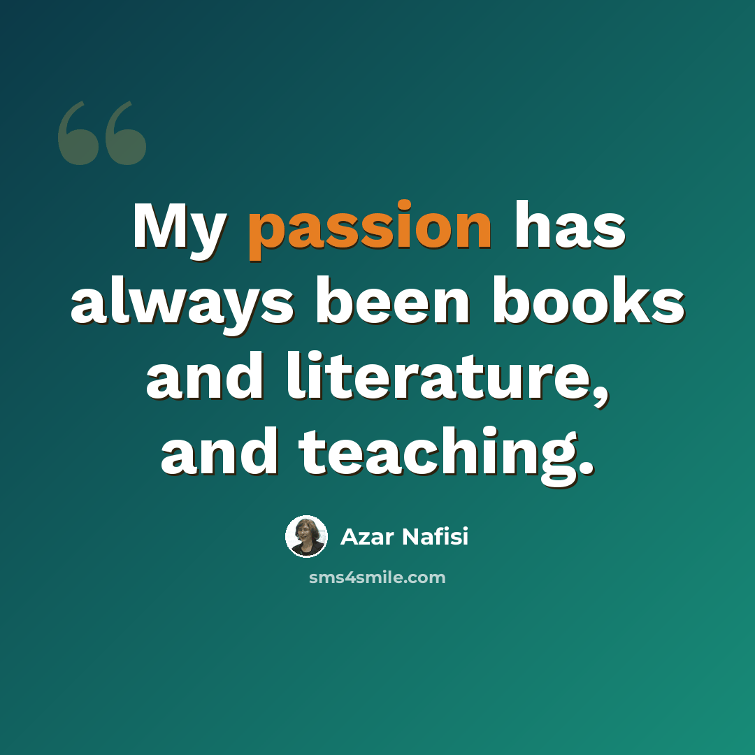 “My passion has always been books and literature, and teaching.” quote by Azar Nafisi