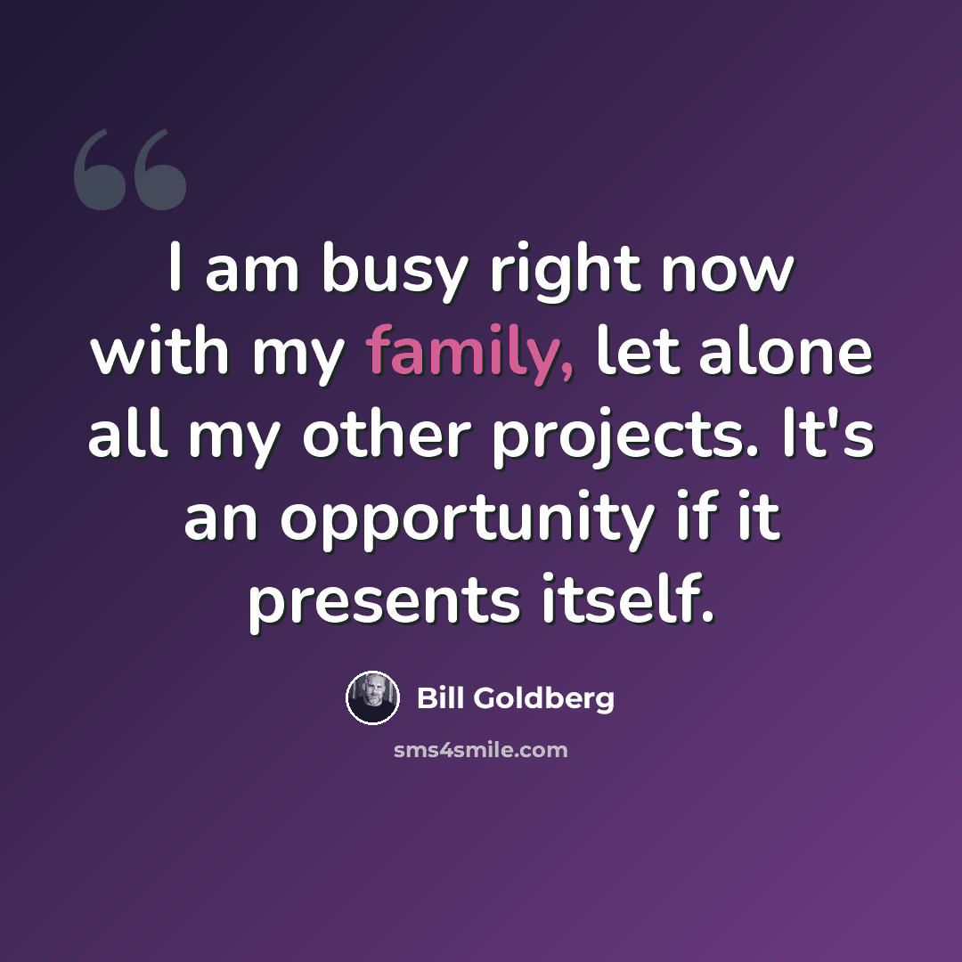 “I am busy right now with my family, let alone all my other projects. It's an opportunity if it presents itself.” quote by Bill Goldberg