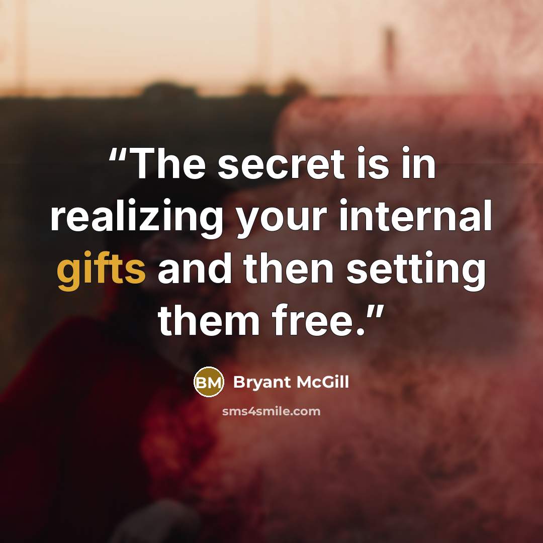 “The secret is in realizing your internal gifts and then setting them free.” quote by Bryant McGill