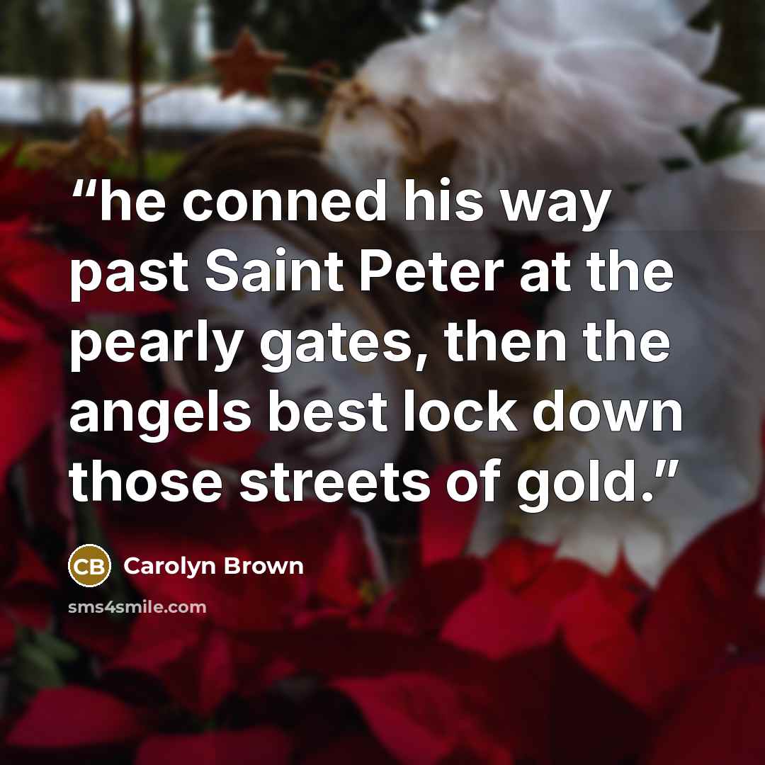 “he conned his way past Saint Peter at the pearly gates, then the angels best lock down those streets of gold.” quote by Carolyn Brown