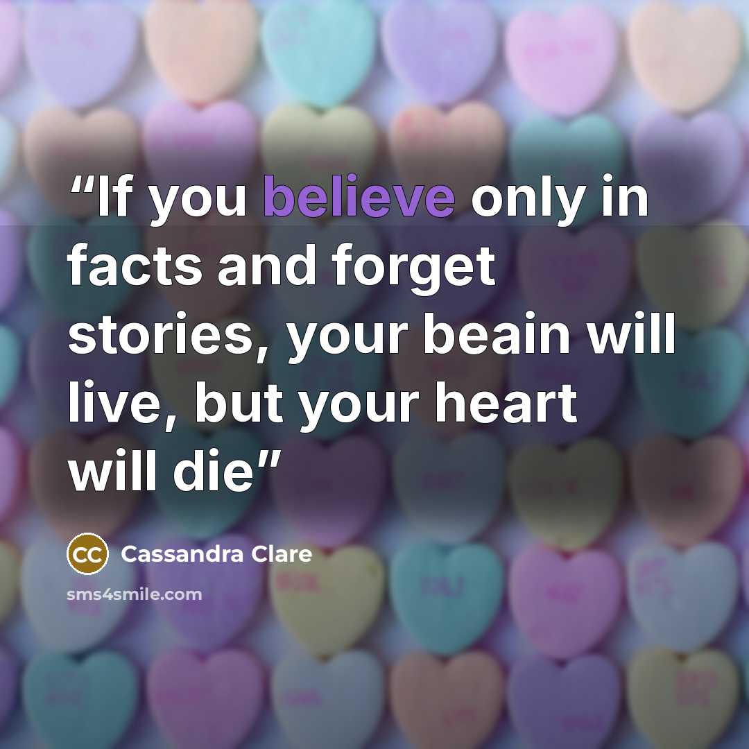 “If you believe only in facts and forget stories, your beain will live, but your heart will die” quote by Cassandra Clare