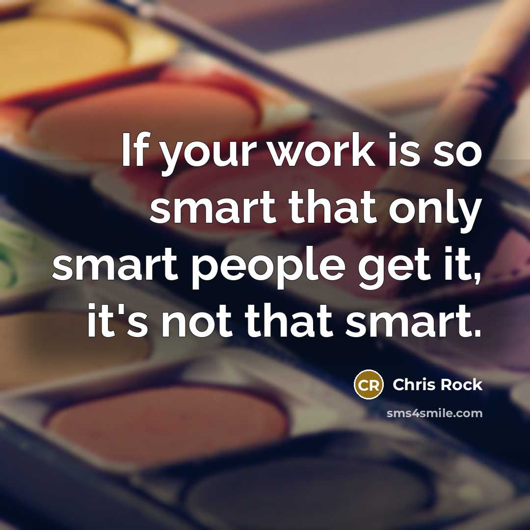“If your work is so smart that only smart people get it, it's not that smart.” quote by Chris Rock
