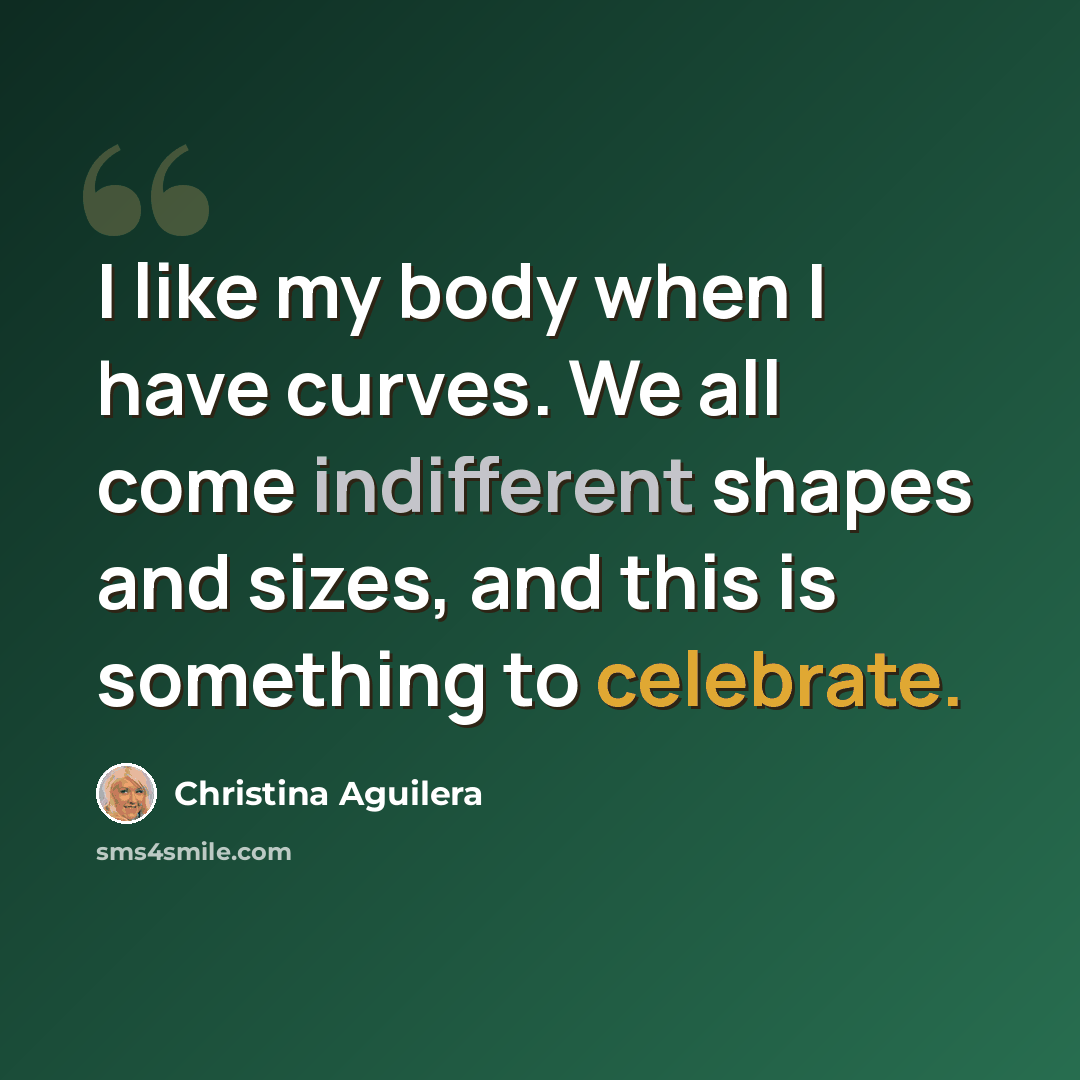 “I like my body when I have curves. We all come indifferent shapes and sizes, and this is something to celebrate.” quote by Christina Aguilera