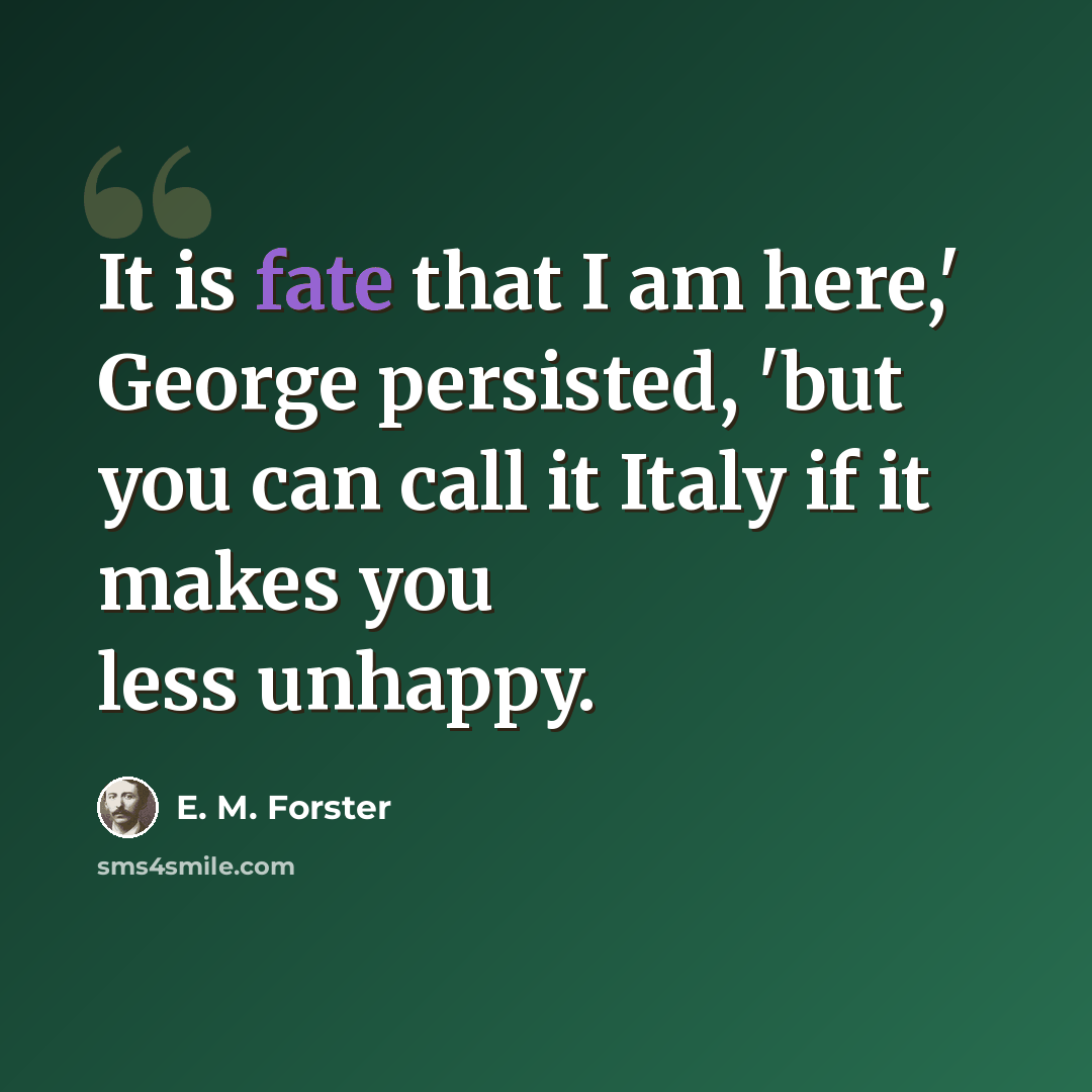 “It is fate that I am here,' George persisted, 'but you can call it Italy if it makes you less unhappy.” quote by E. M. Forster