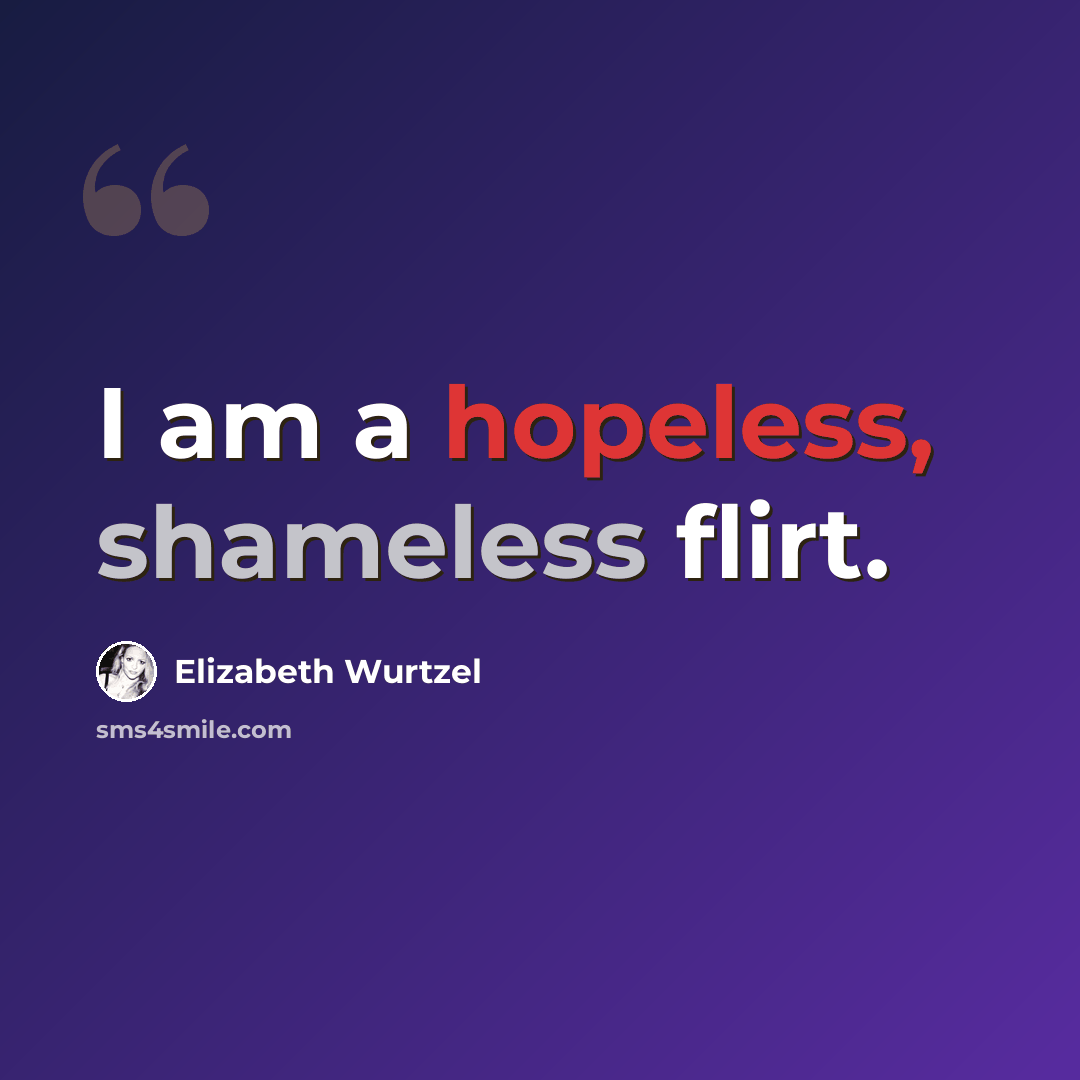 “I am a hopeless, shameless flirt.” quote by Elizabeth Wurtzel