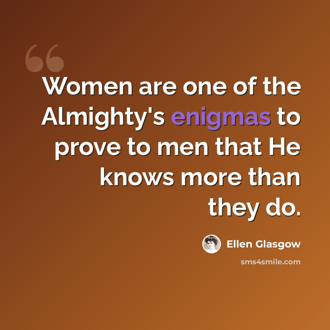 “Women are one of the Almighty's enigmas to prove to men that He knows more than they do.” quote by Ellen Glasgow