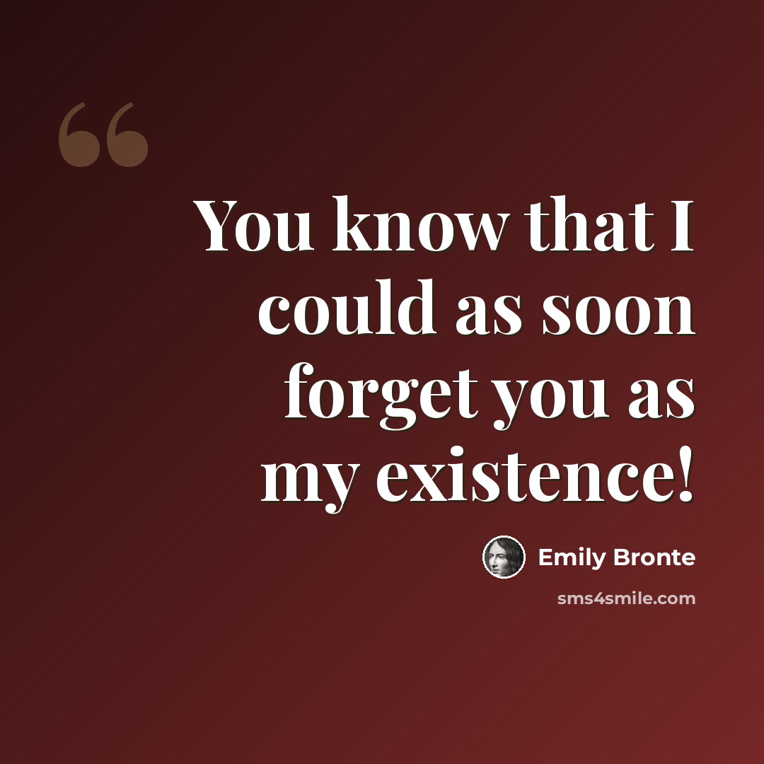“You know that I could as soon forget you as my existence!” quote by Emily Bronte