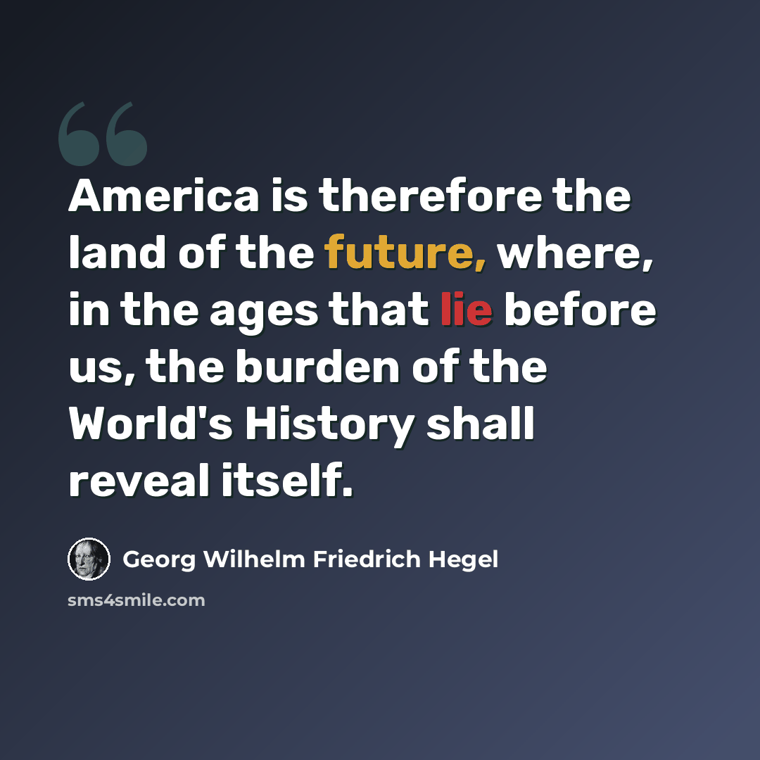 “America is therefore the land of the future, where, in the ages that lie before us, the burden of the World's History shall reveal itself.” quote by Georg Wilhelm Friedrich Hegel