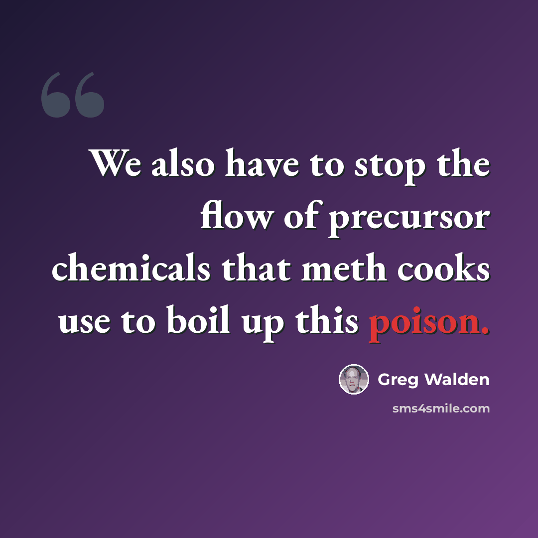 “We also have to stop the flow of precursor chemicals that meth cooks use to boil up this poison.” quote by Greg Walden