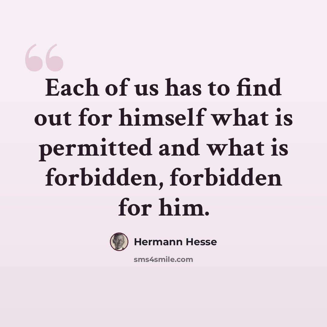“Each of us has to find out for himself what is permitted and what is forbidden, forbidden for him.” quote by Hermann Hesse