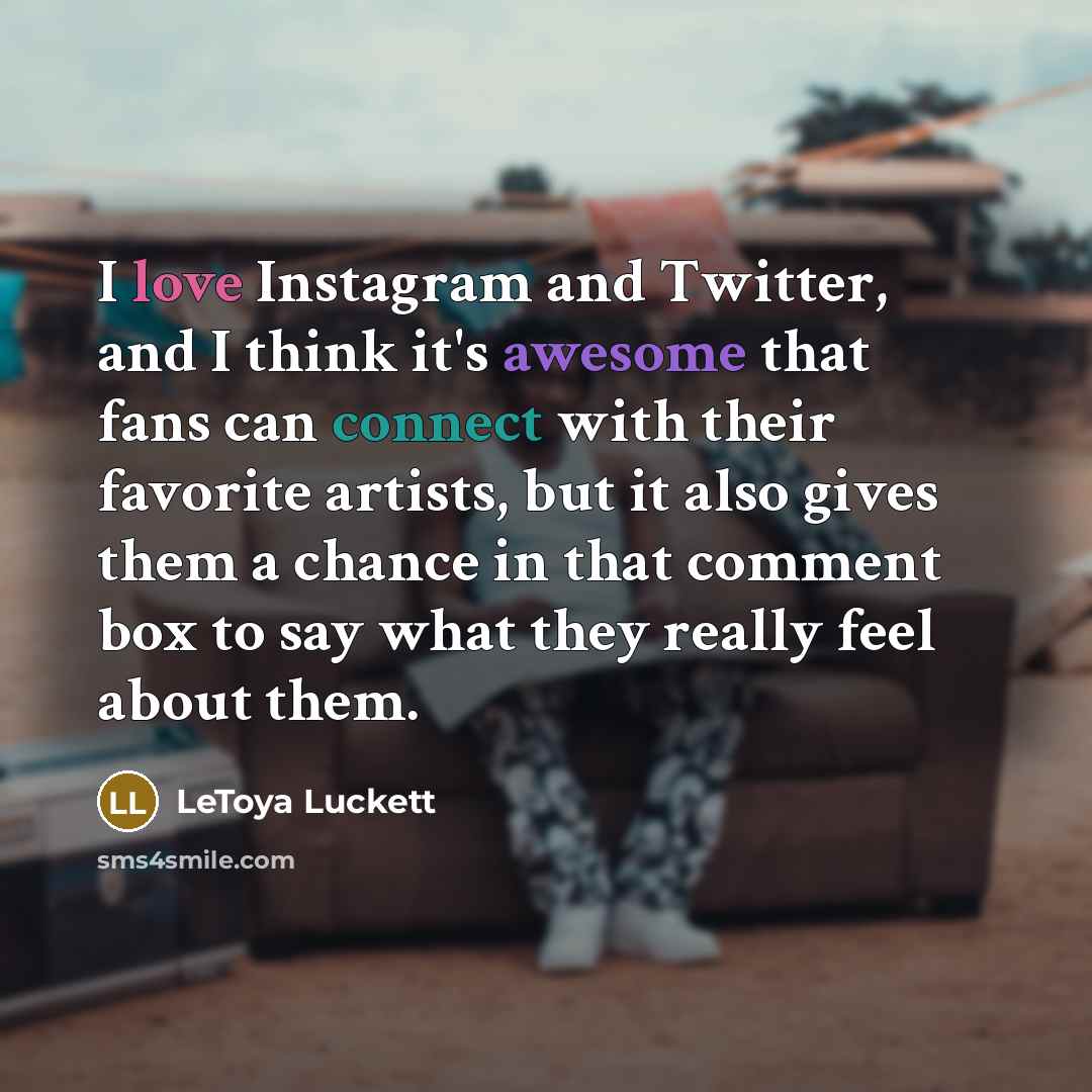“I love Instagram and Twitter, and I think it's awesome that fans can connect with their favorite artists, but it also gives them a chance in that comment box to say what they really feel about them.” quote by LeToya Luckett