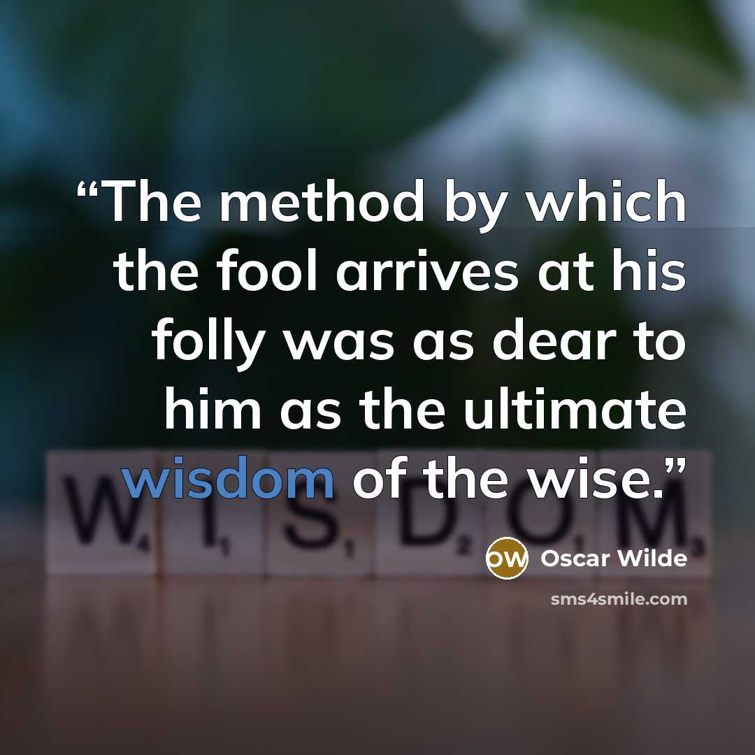“The method by which the fool arrives at his folly was as dear to him as the ultimate wisdom of the wise.” quote by Oscar Wilde