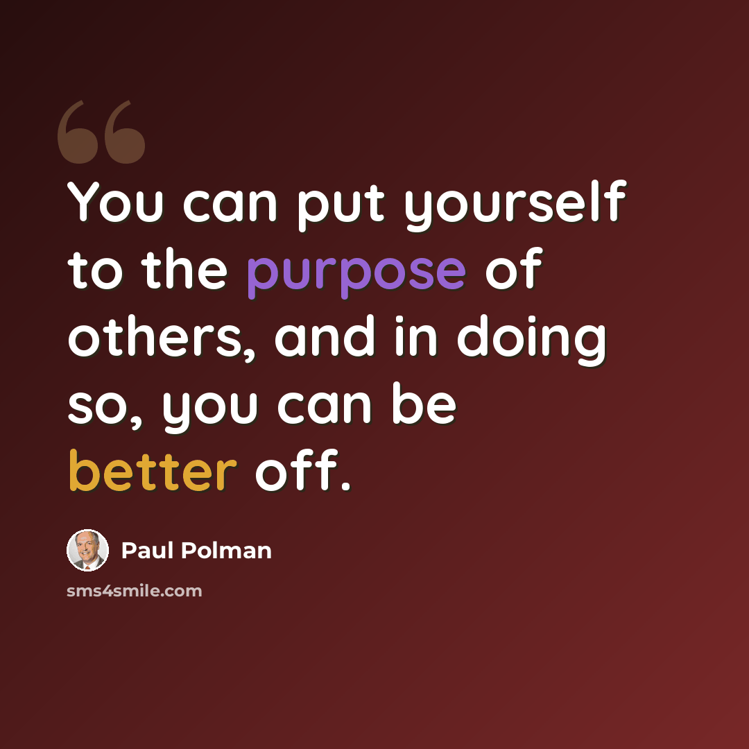 “You can put yourself to the purpose of others, and in doing so, you can be better off.” quote by Paul Polman
