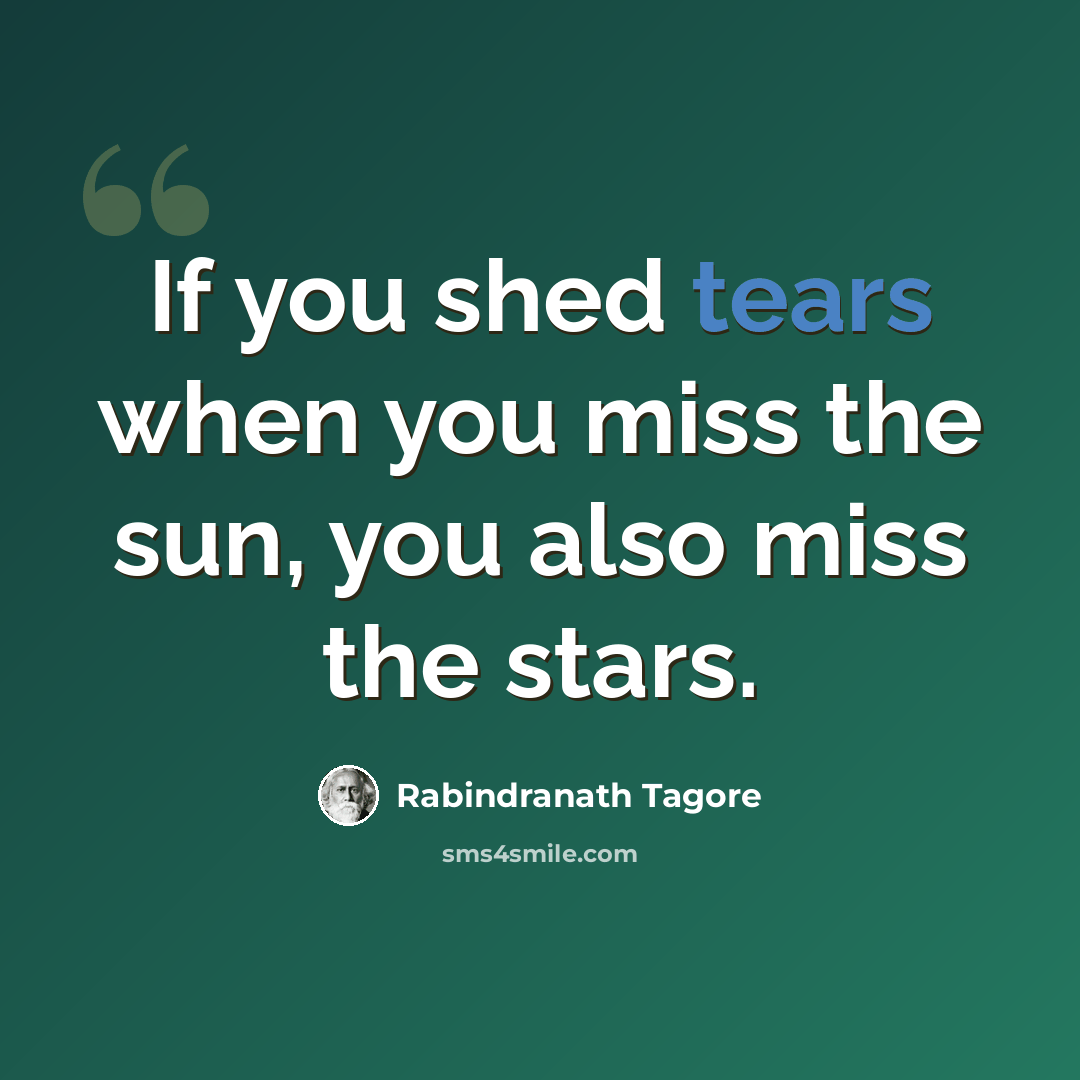 “If you shed tears when you miss the sun, you also miss the stars.” quote by Rabindranath Tagore