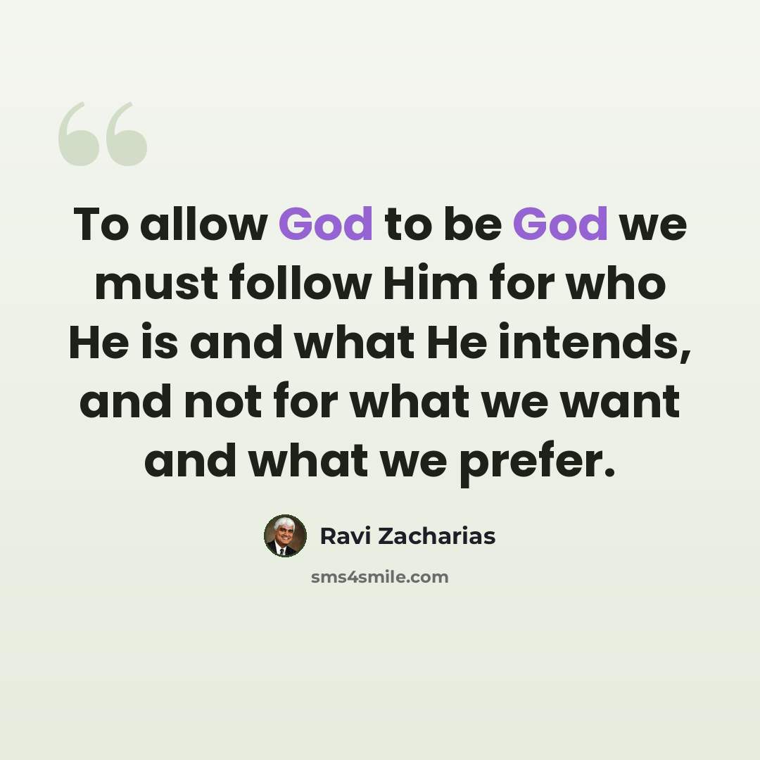 “To allow God to be God we must follow Him for who He is and what He intends, and not for what we want and what we prefer.” quote by Ravi Zacharias