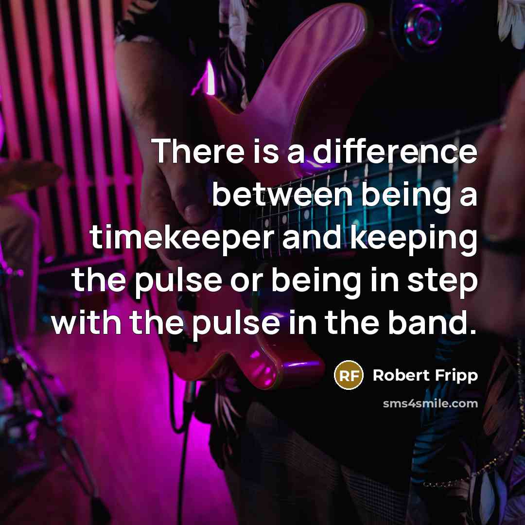 “There is a difference between being a timekeeper and keeping the pulse or being in step with the pulse in the band.” quote by Robert Fripp
