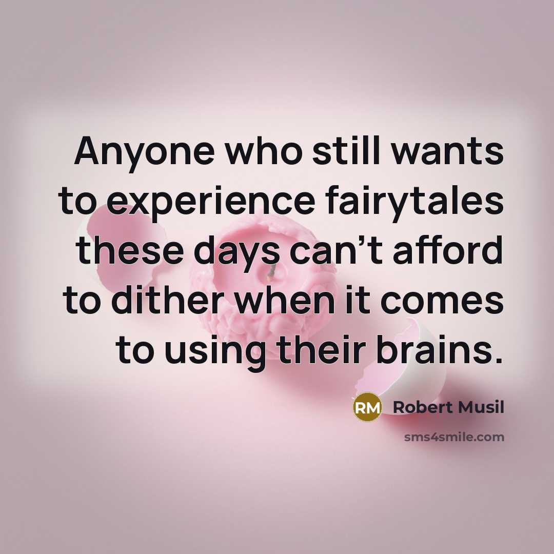 “Anyone who still wants to experience fairytales these days can’t afford to dither when it comes to using their brains.” quote by Robert Musil