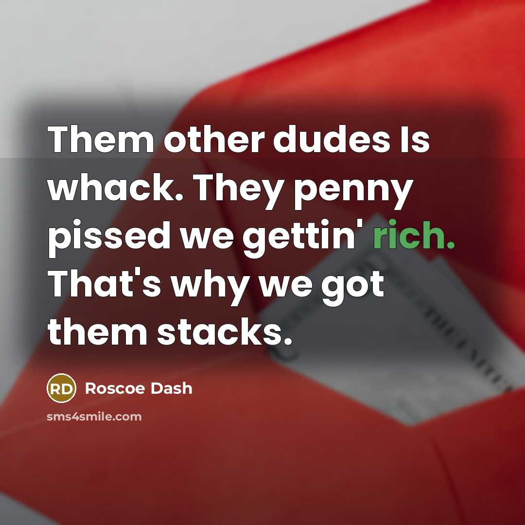 “Them other dudes Is whack. They penny pissed we gettin' rich. That's why we got them stacks.” quote by Roscoe Dash