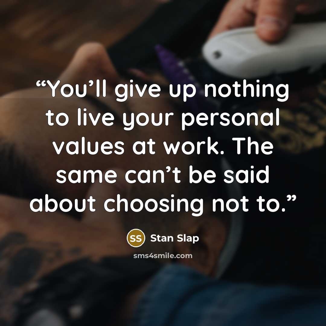 “You’ll give up nothing to live your personal values at work. The same can’t be said about choosing not to.” quote by Stan Slap
