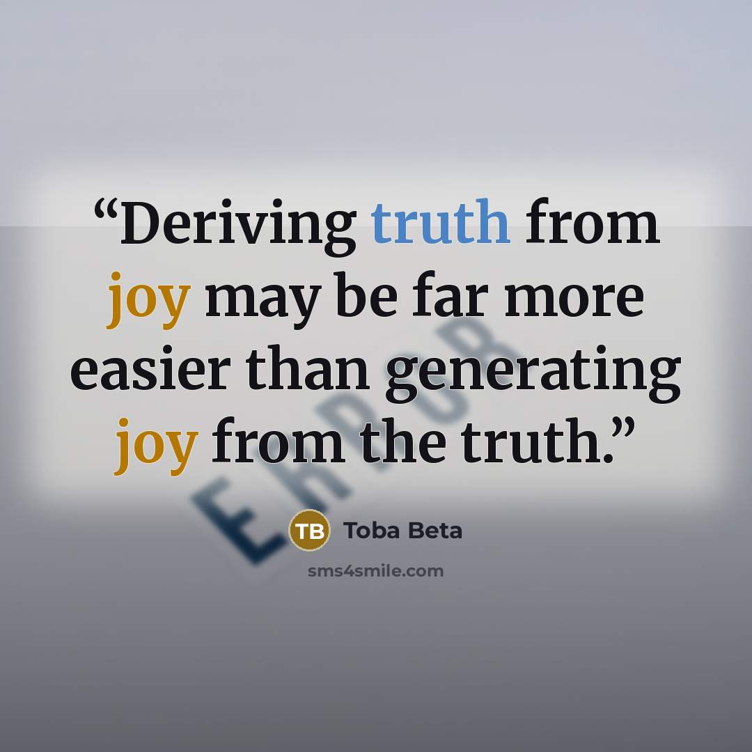 “Deriving truth from joy may be far more easier than generating joy from the truth.” quote by Toba Beta