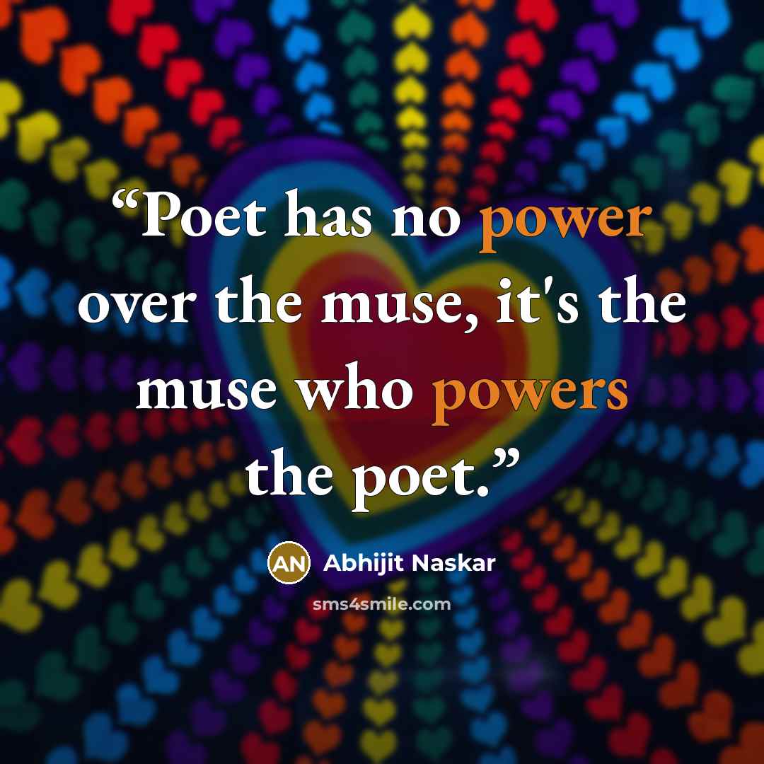 “Poet has no power over the muse, it's the muse who powers the poet.” quote by Abhijit Naskar