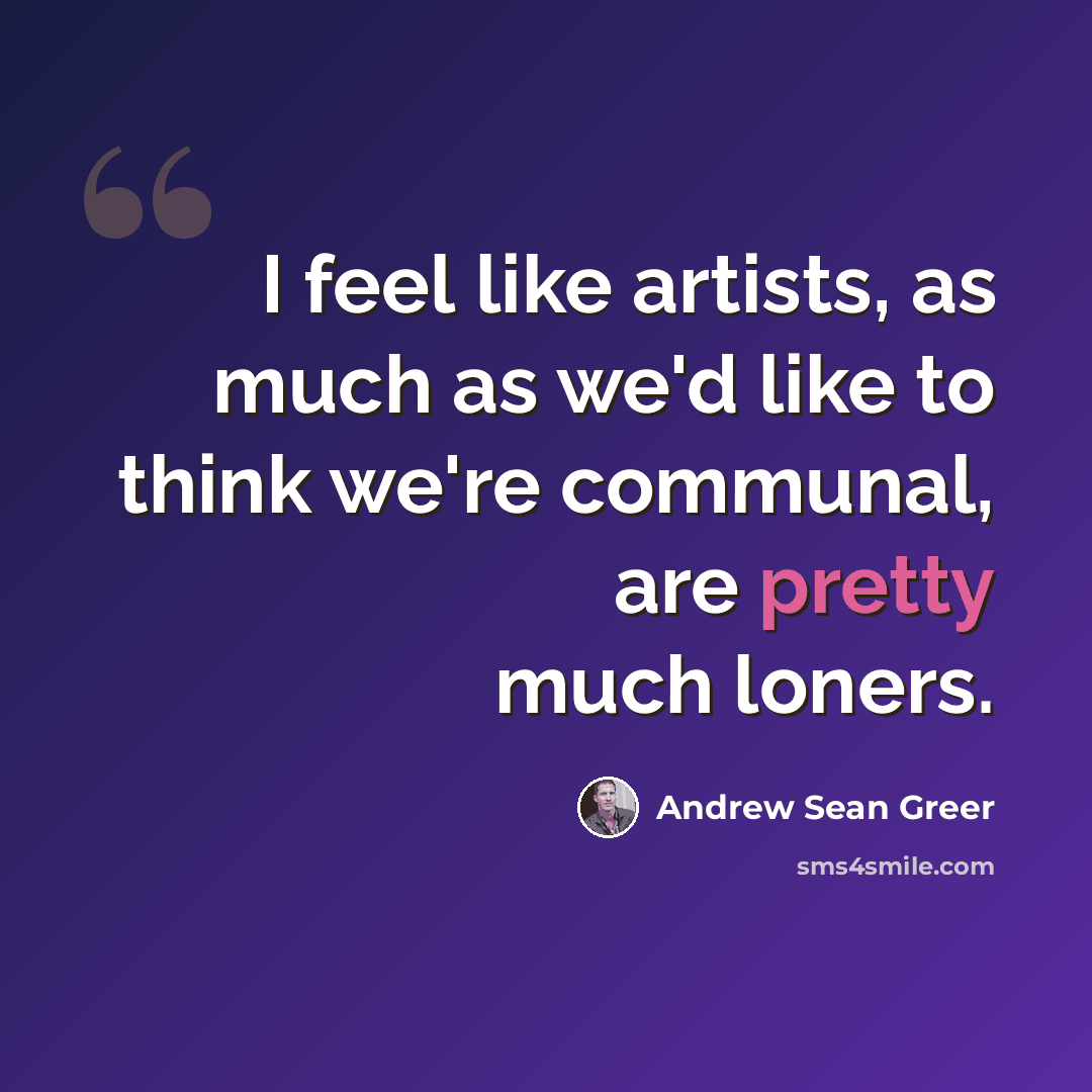 “I feel like artists, as much as we'd like to think we're communal, are pretty much loners.” quote by Andrew Sean Greer
