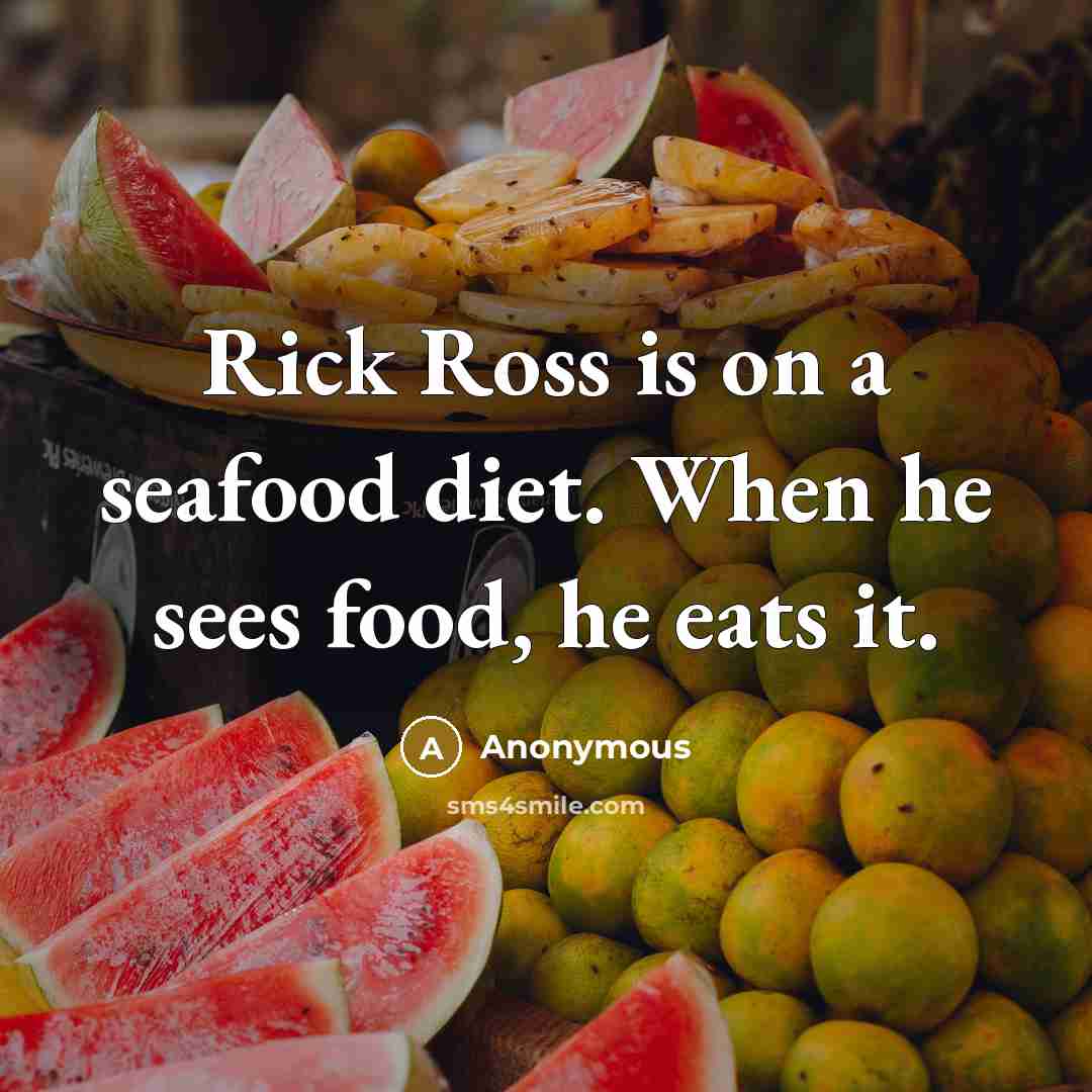 “Rick Ross is on a seafood diet. When he sees food, he eats it.” quote by Anonymous
