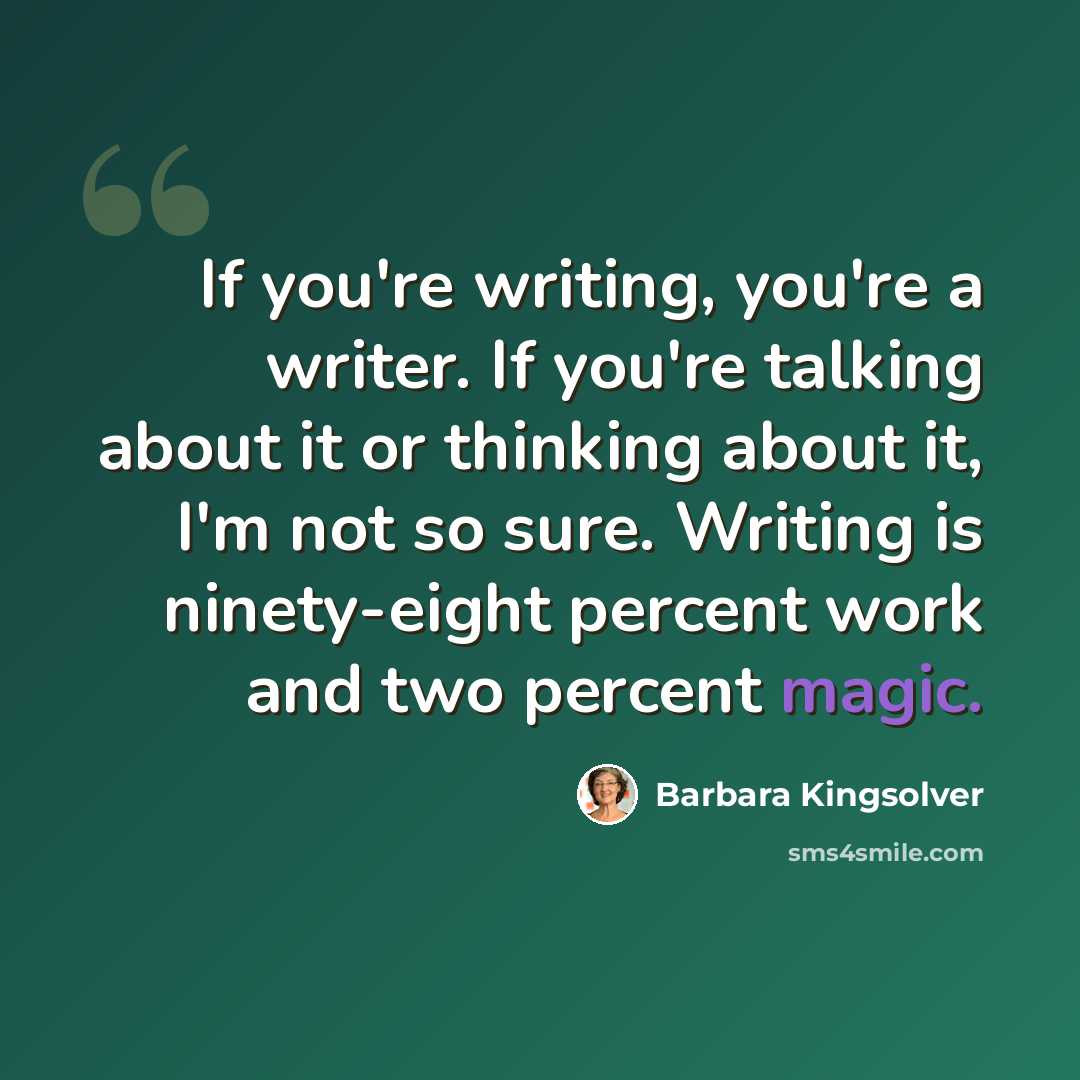 “If you're writing, you're a writer. If you're talking about it or thinking about it, I'm not so sure. Writing is ninety-eight percent work and two percent magic.” quote by Barbara Kingsolver