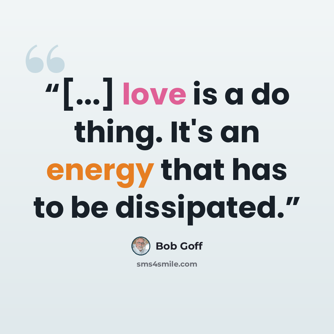 “[...] love is a do thing. It's an energy that has to be dissipated.” quote by Bob Goff