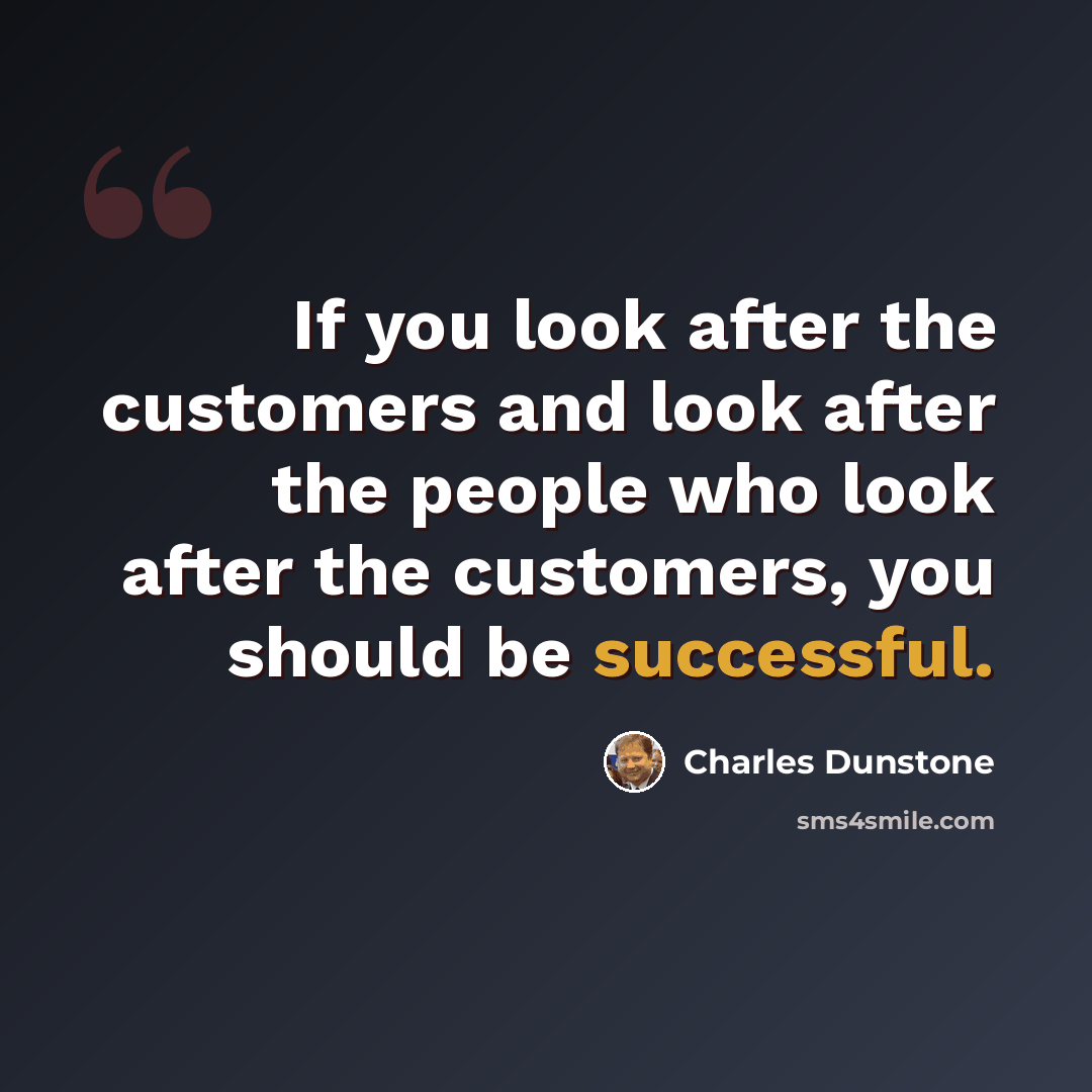 “If you look after the customers and look after the people who look after the customers, you should be successful.” quote by Charles Dunstone