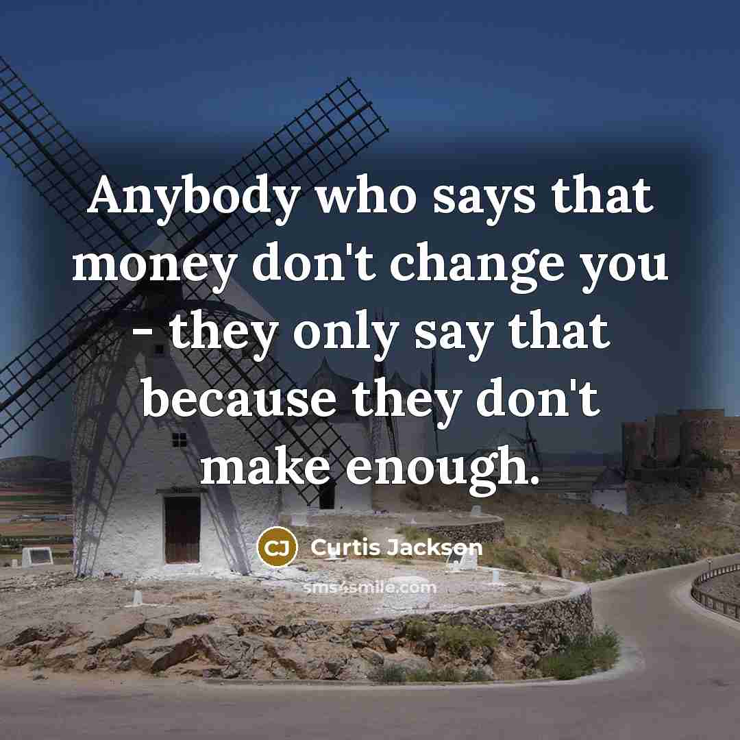 “Anybody who says that money don't change you - they only say that because they don't make enough.” quote by Curtis Jackson