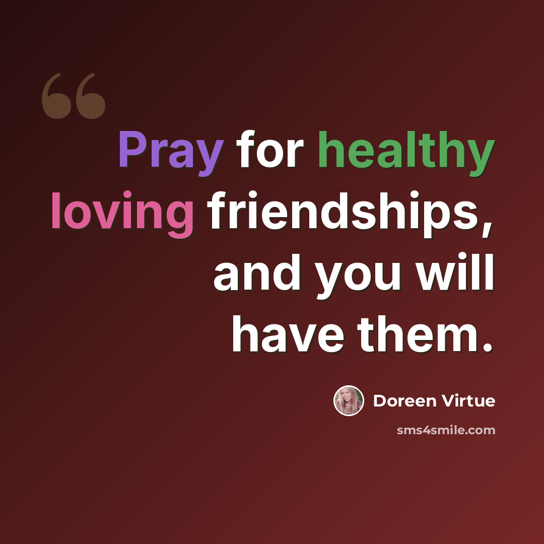 “Pray for healthy loving friendships, and you will have them.” quote by Doreen Virtue