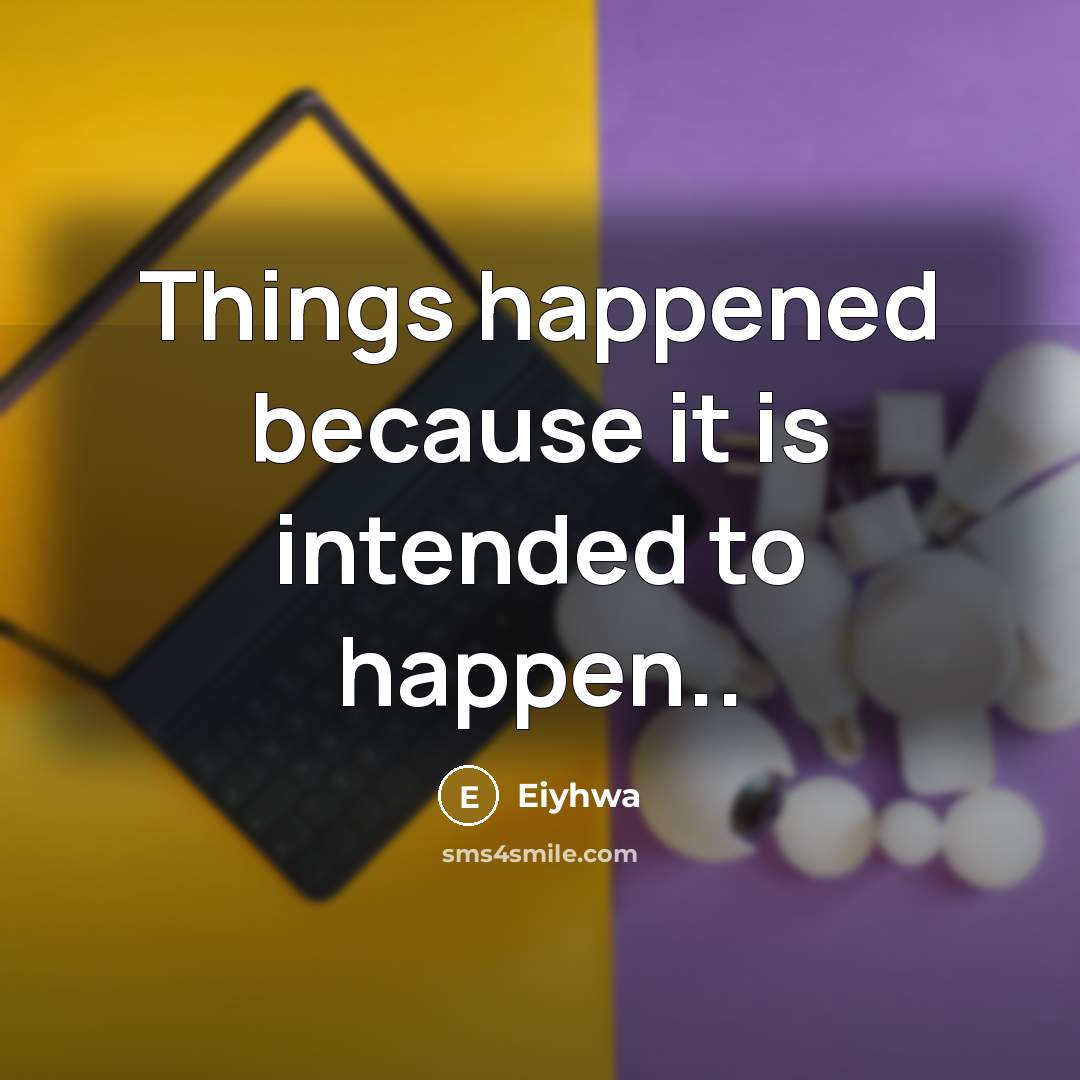 “Things happened because it is intended to happen..” quote by Eiyhwa