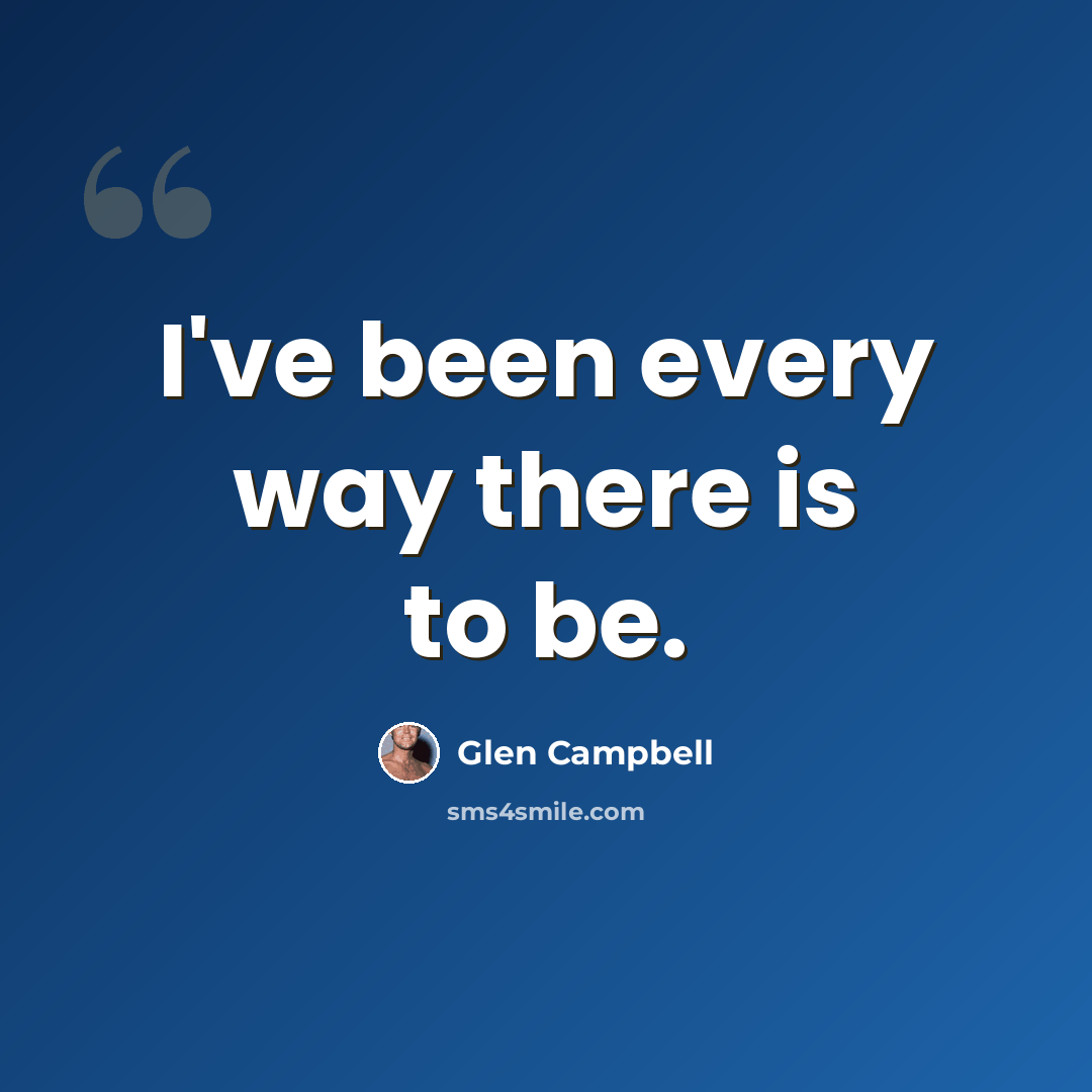 “I've been every way there is to be.” quote by Glen Campbell