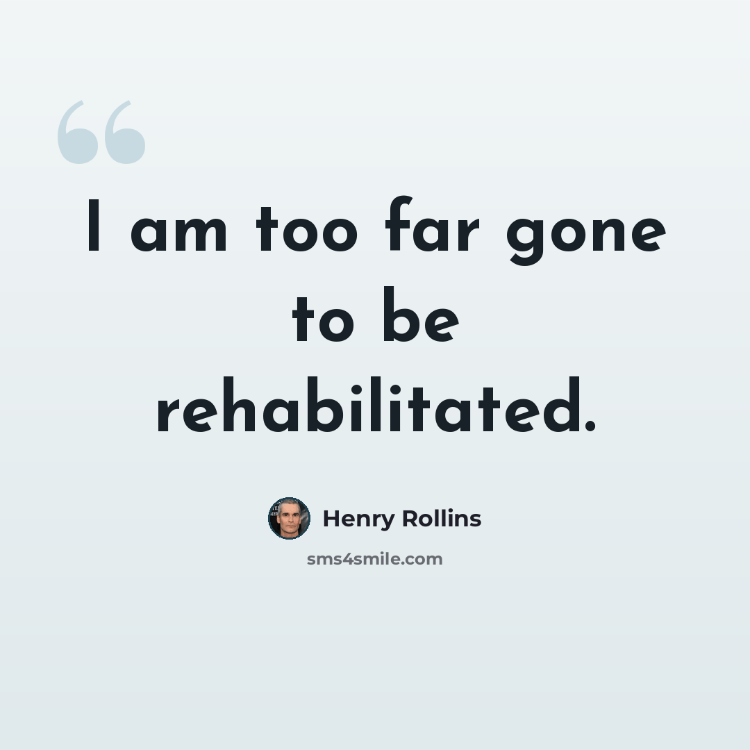 “I am too far gone to be rehabilitated.” quote by Henry Rollins