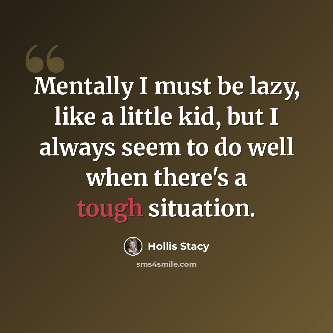 “Mentally I must be lazy, like a little kid, but I always seem to do well when there's a tough situation.” quote by Hollis Stacy