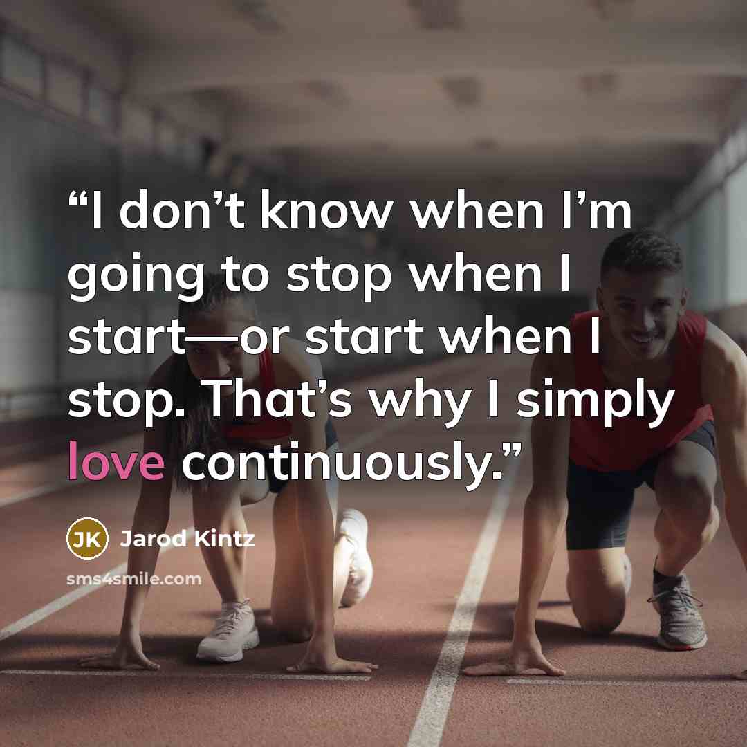 “I don’t know when I’m going to stop when I start—or start when I stop. That’s why I simply love continuously.” quote by Jarod Kintz