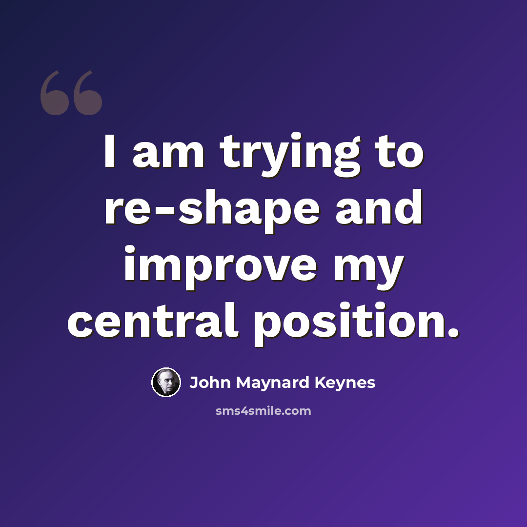 “I am trying to re-shape and improve my central position.” quote by John Maynard Keynes