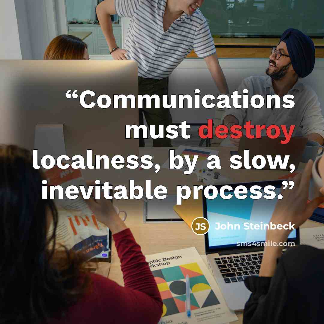 “Communications must destroy localness, by a slow, inevitable process.” quote by John Steinbeck