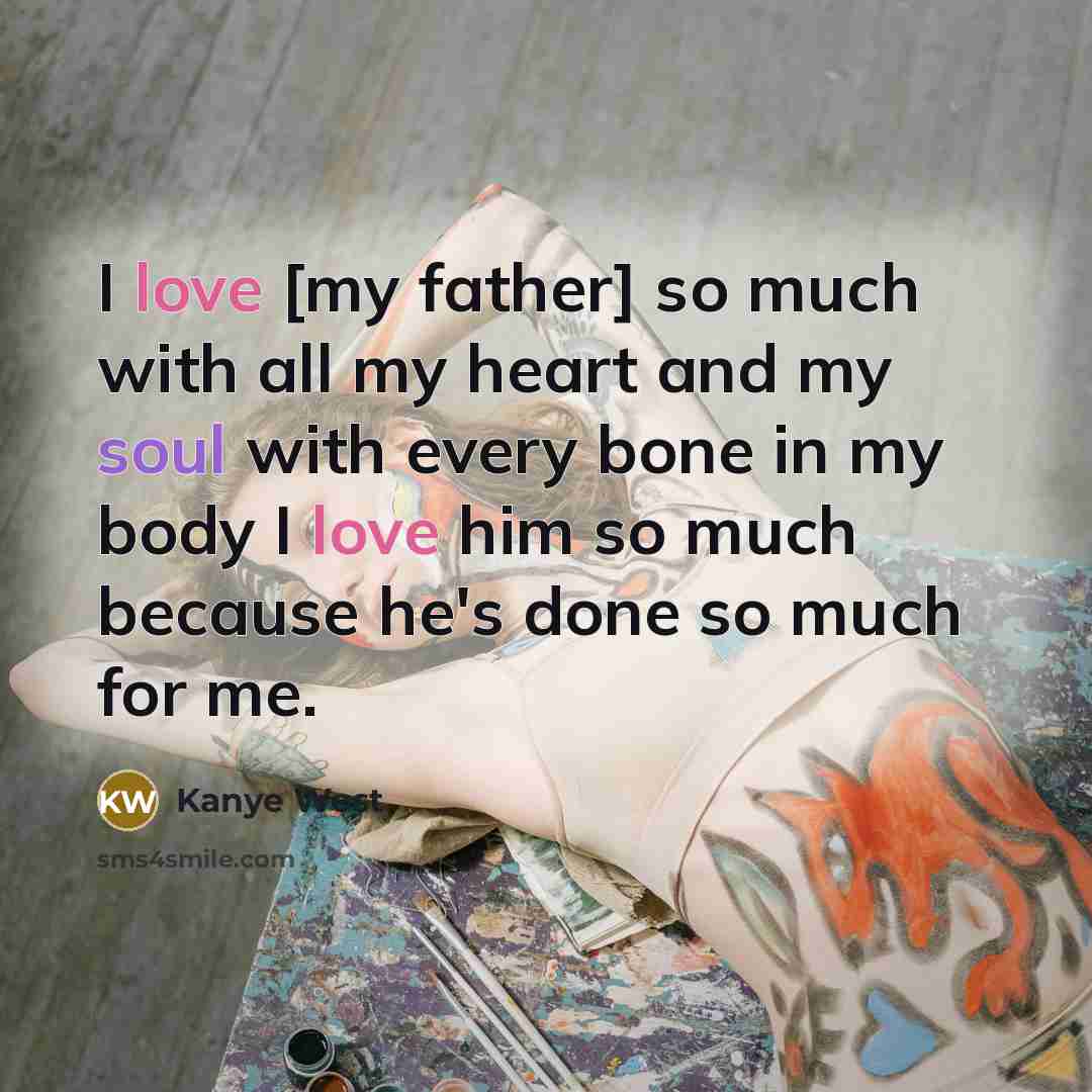 “I love [my father] so much with all my heart and my soul with every bone in my body I love him so much because he's done so much for me.” quote by Kanye West