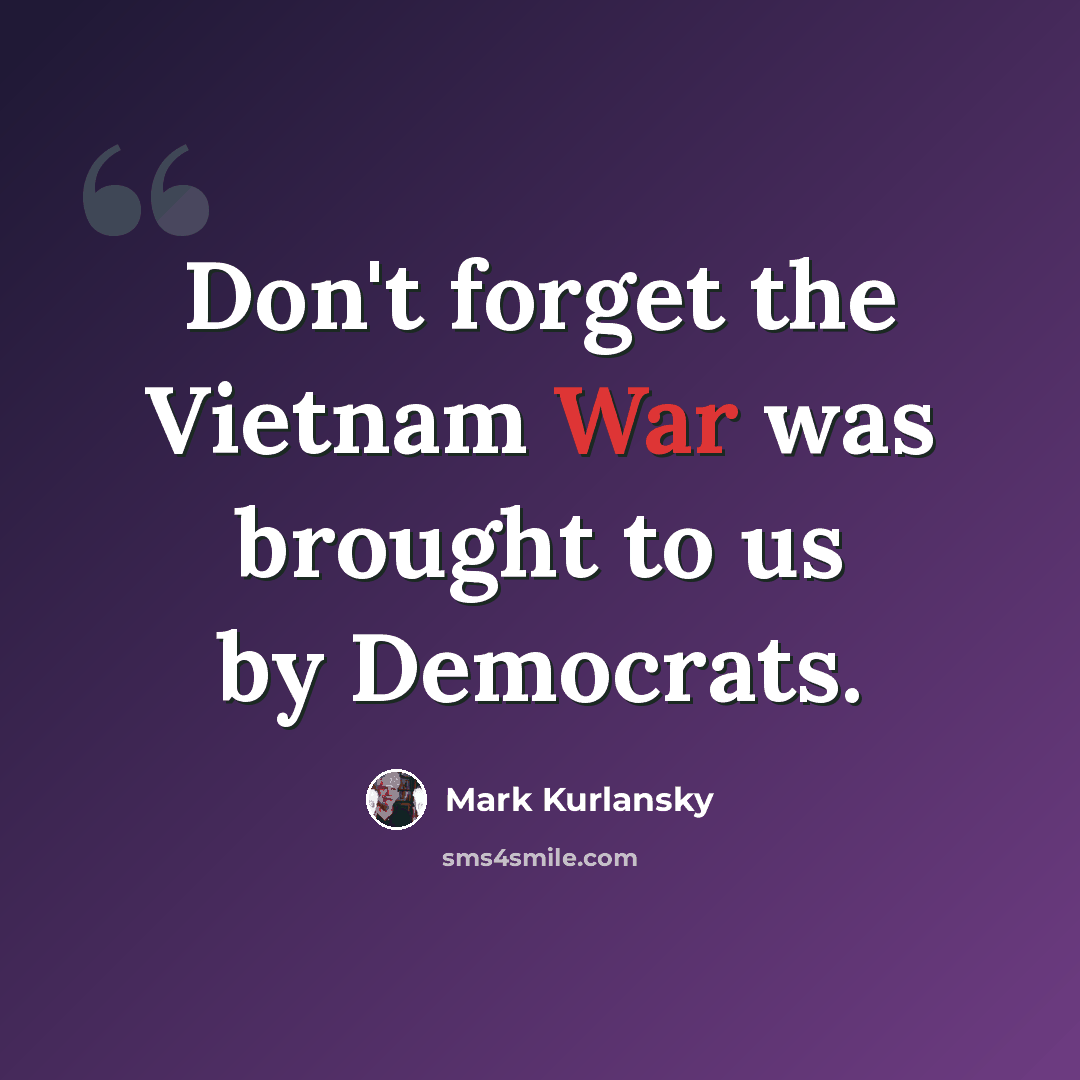 “Don't forget the Vietnam War was brought to us by Democrats.” quote by Mark Kurlansky