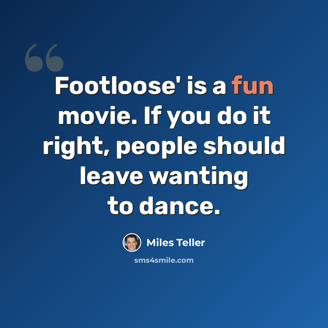 “Footloose' is a fun movie. If you do it right, people should leave wanting to dance.” quote by Miles Teller