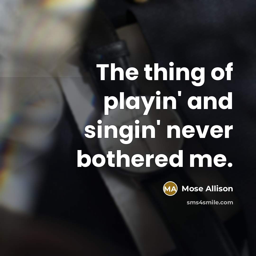 “The thing of playin' and singin' never bothered me.” quote by Mose Allison