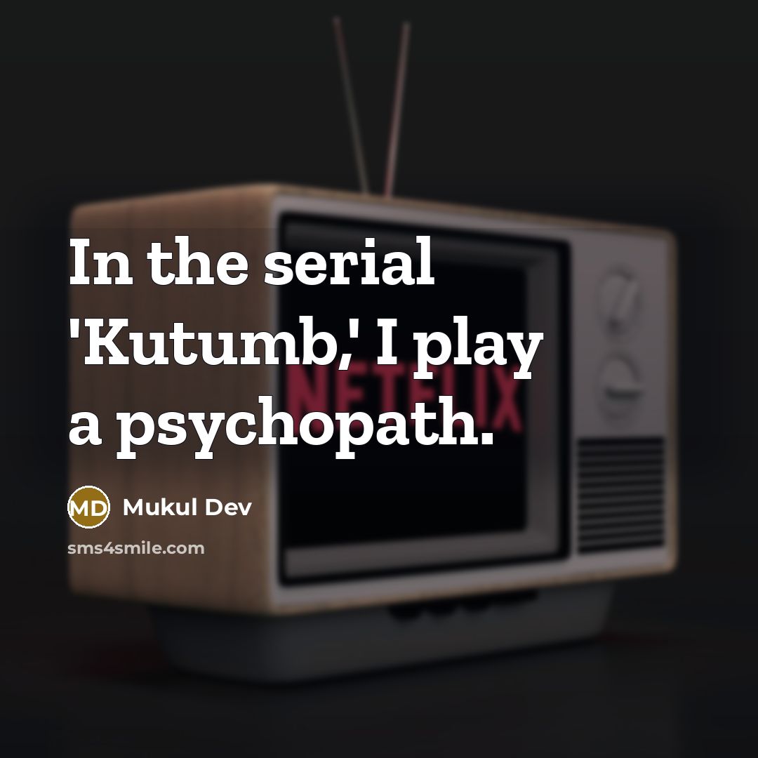 “In the serial 'Kutumb,' I play a psychopath.” quote by Mukul Dev